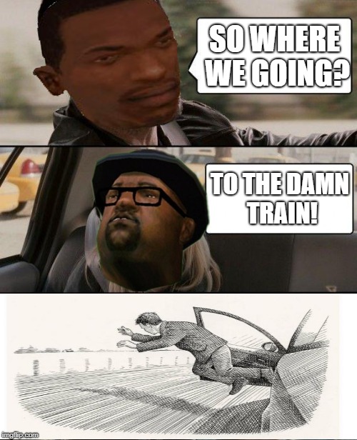 The Rock Driving | SO WHERE WE GOING? TO THE DAMN TRAIN! | image tagged in memes,the rock driving | made w/ Imgflip meme maker