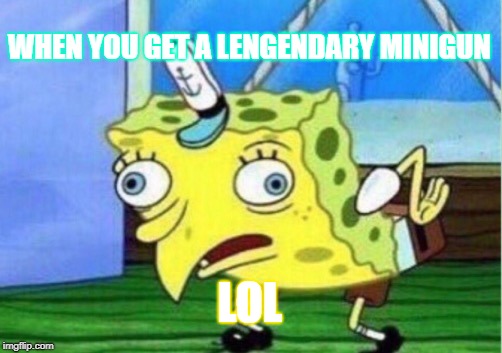 Mocking Spongebob | WHEN YOU GET A LENGENDARY MINIGUN; LOL | image tagged in memes,mocking spongebob | made w/ Imgflip meme maker