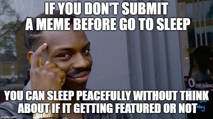 Roll Safe Think About It Meme | IF YOU DON'T SUBMIT A MEME BEFORE GO TO SLEEP; YOU CAN SLEEP PEACEFULLY WITHOUT THINK ABOUT IF IT GETTING FEATURED OR NOT | image tagged in memes,roll safe think about it | made w/ Imgflip meme maker