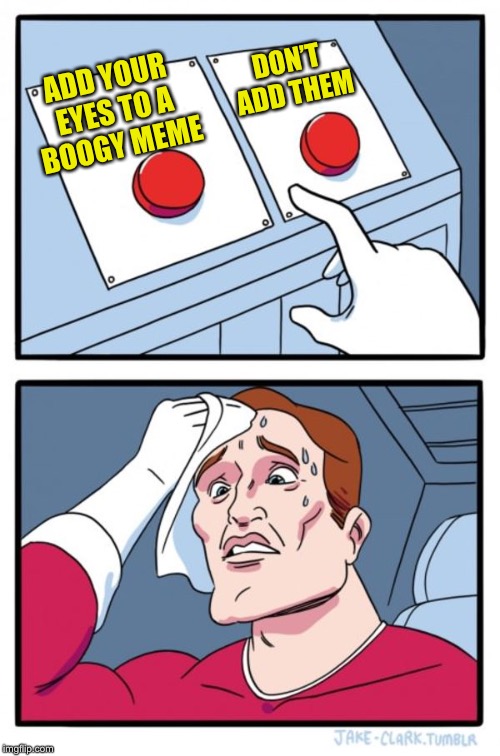 Two Buttons Meme | ADD YOUR EYES TO A BOOGY MEME DON’T ADD THEM | image tagged in memes,two buttons | made w/ Imgflip meme maker