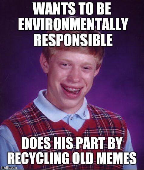 Bad Luck Brian Meme | WANTS TO BE ENVIRONMENTALLY RESPONSIBLE DOES HIS PART BY RECYCLING OLD MEMES | image tagged in memes,bad luck brian | made w/ Imgflip meme maker