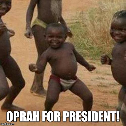 Third World Success Kid Meme | OPRAH FOR PRESIDENT! | image tagged in memes,third world success kid | made w/ Imgflip meme maker