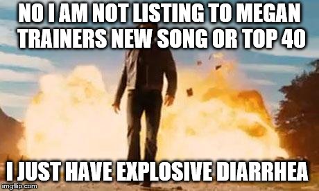 Wolverine Explosion | NO I AM NOT LISTING TO MEGAN TRAINERS NEW SONG OR TOP 40; I JUST HAVE EXPLOSIVE DIARRHEA | image tagged in wolverine explosion | made w/ Imgflip meme maker
