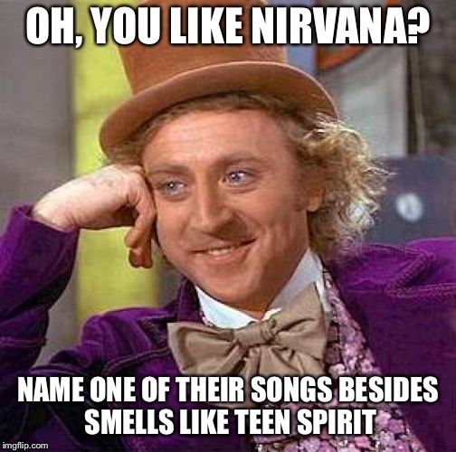 Could quite possibly be a repost. | OH, YOU LIKE NIRVANA? NAME ONE OF THEIR SONGS BESIDES SMELLS LIKE TEEN SPIRIT | image tagged in memes,creepy condescending wonka,nirvana | made w/ Imgflip meme maker