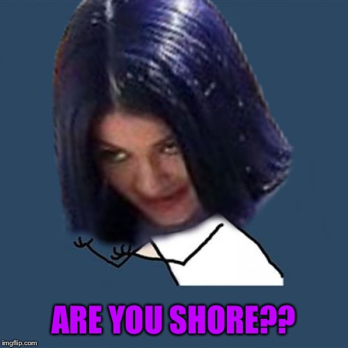 Kylie Y U No | ARE YOU SHORE?? | image tagged in kylie y u no | made w/ Imgflip meme maker