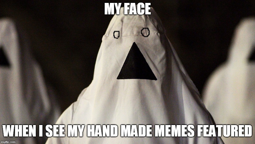 Movies are a great source for memes. | MY FACE; WHEN I SEE MY HAND MADE MEMES FEATURED | image tagged in the void,new memes,funny | made w/ Imgflip meme maker