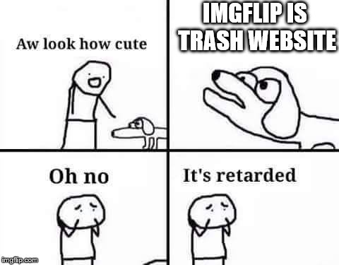 Oh no its retarded | IMGFLIP IS TRASH WEBSITE | image tagged in memes,oh no it's retarded | made w/ Imgflip meme maker