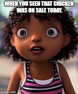 WHEN YOU SEEN THAT CHICKEN WAS ON SALE TODAY. | image tagged in jadas | made w/ Imgflip meme maker