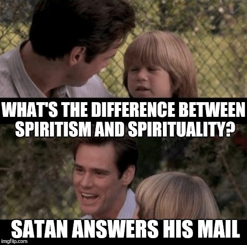 Father and son | WHAT'S THE DIFFERENCE BETWEEN SPIRITISM AND SPIRITUALITY? SATAN ANSWERS HIS MAIL | image tagged in liar liar my teacher says,thats just something x say,father and son | made w/ Imgflip meme maker