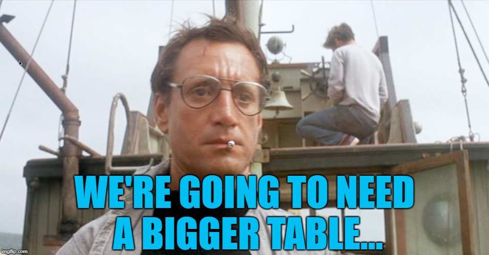 WE'RE GOING TO NEED A BIGGER TABLE... | made w/ Imgflip meme maker
