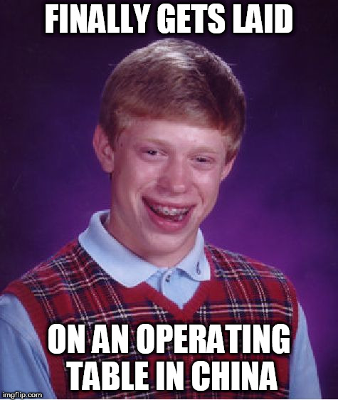Bad Luck Brian | FINALLY GETS LAID; ON AN OPERATING TABLE IN CHINA | image tagged in memes,bad luck brian | made w/ Imgflip meme maker