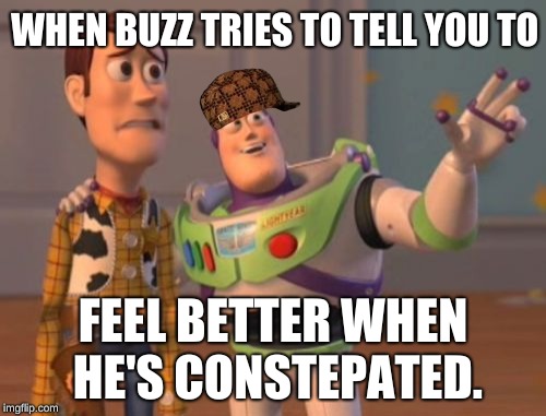 X, X Everywhere Meme | WHEN BUZZ TRIES TO TELL YOU TO; FEEL BETTER WHEN HE'S CONSTEPATED. | image tagged in memes,x x everywhere,scumbag | made w/ Imgflip meme maker