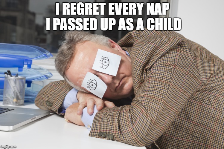 Nap | I REGRET EVERY NAP I PASSED UP AS A CHILD | image tagged in nap | made w/ Imgflip meme maker