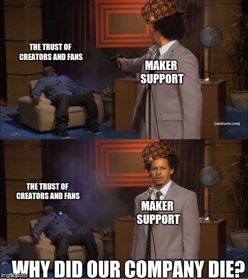 Who Killed Hannibal | THE TRUST OF CREATORS AND FANS; MAKER SUPPORT; THE TRUST OF CREATORS AND FANS; MAKER SUPPORT; WHY DID OUR COMPANY DIE? | image tagged in who killed hannibal,scumbag | made w/ Imgflip meme maker