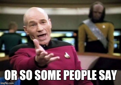 Picard Wtf Meme | OR SO SOME PEOPLE SAY | image tagged in memes,picard wtf | made w/ Imgflip meme maker