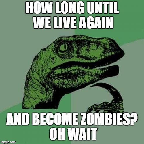 Philosoraptor Meme | HOW LONG UNTIL WE LIVE AGAIN; AND BECOME ZOMBIES? OH WAIT | image tagged in memes,philosoraptor | made w/ Imgflip meme maker