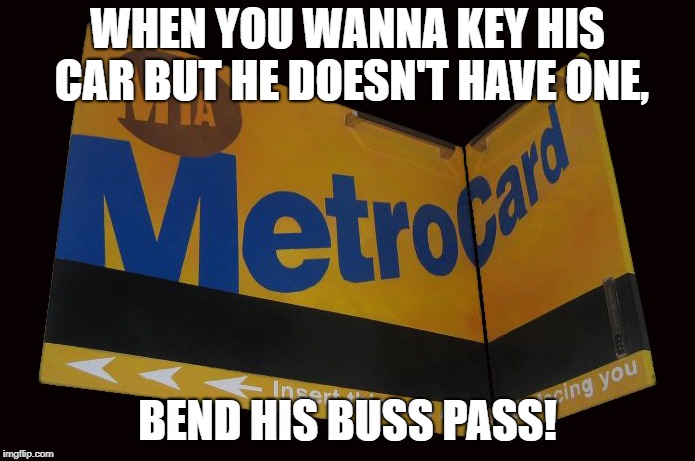 WHEN YOU WANNA KEY HIS CAR BUT HE DOESN'T HAVE ONE, BEND HIS BUSS PASS! | image tagged in buss pass | made w/ Imgflip meme maker