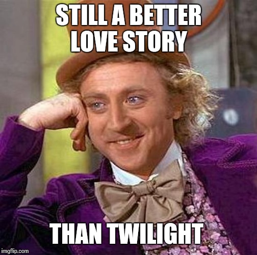 Creepy Condescending Wonka Meme | STILL A BETTER LOVE STORY THAN TWILIGHT | image tagged in memes,creepy condescending wonka | made w/ Imgflip meme maker