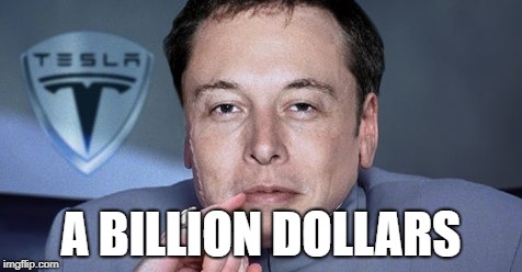 Elon Musk - A Billion Dollars | A BILLION DOLLARS | image tagged in elon musk,billion dollars | made w/ Imgflip meme maker