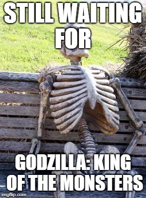 Waiting Skeleton | STILL WAITING FOR; GODZILLA: KING OF THE MONSTERS | image tagged in memes,waiting skeleton | made w/ Imgflip meme maker