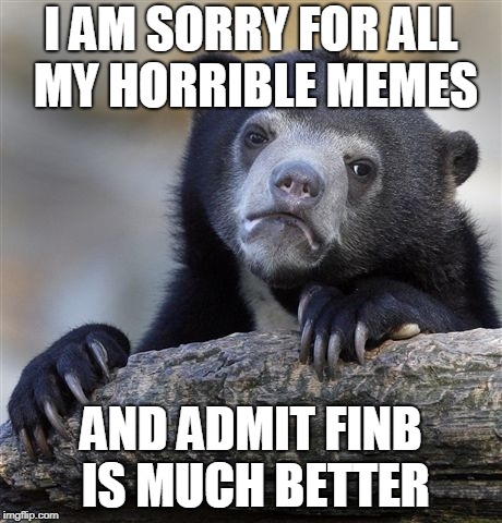 Finb is a legend | I AM SORRY FOR ALL MY HORRIBLE MEMES; AND ADMIT FINB IS MUCH BETTER | image tagged in memes,confession bear,finb,imgflip users | made w/ Imgflip meme maker