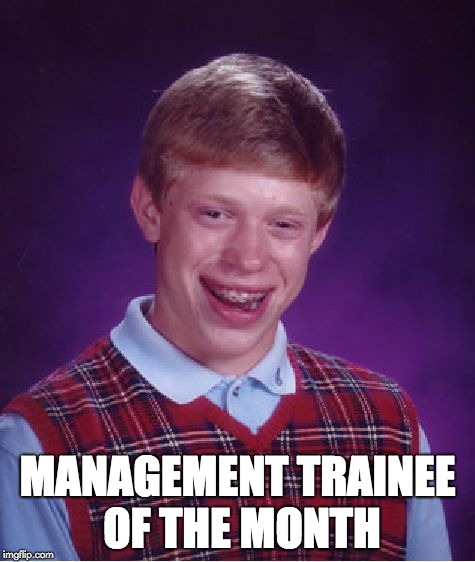 Management Trainee | MANAGEMENT TRAINEE OF THE MONTH | image tagged in memes,bad luck brian,management | made w/ Imgflip meme maker