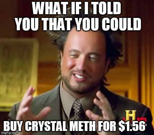 Ancient Aliens Meme | WHAT IF I TOLD YOU THAT YOU COULD; BUY CRYSTAL METH FOR $1.56 | image tagged in memes,ancient aliens | made w/ Imgflip meme maker