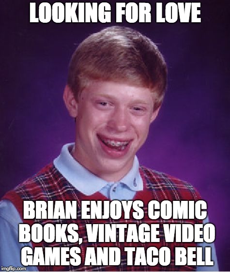 Looking for Love | LOOKING FOR LOVE; BRIAN ENJOYS COMIC BOOKS, VINTAGE VIDEO GAMES AND TACO BELL | image tagged in memes,bad luck brian,taco bell | made w/ Imgflip meme maker