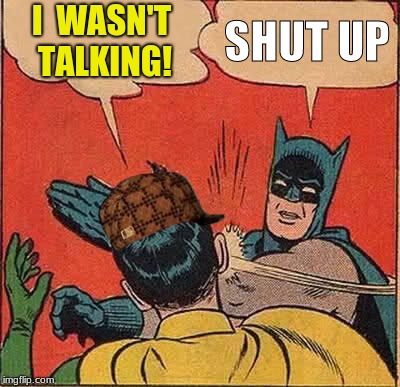 Batman Slapping Robin Meme | I  WASN'T TALKING! SHUT UP | image tagged in memes,batman slapping robin,scumbag | made w/ Imgflip meme maker