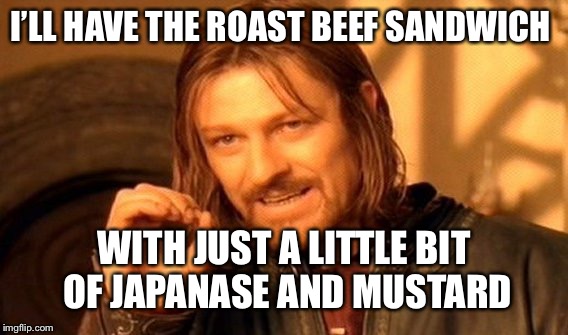 One Does Not Simply Meme | I’LL HAVE THE ROAST BEEF SANDWICH WITH JUST A LITTLE BIT OF JAPANASE AND MUSTARD | image tagged in memes,one does not simply | made w/ Imgflip meme maker
