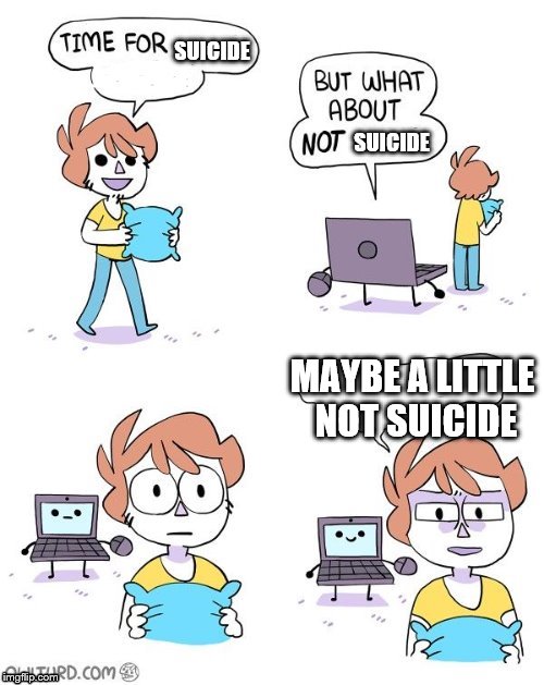 Maybe A Little Not X or Y | SUICIDE; SUICIDE; MAYBE A LITTLE NOT SUICIDE | image tagged in maybe a little not x or y | made w/ Imgflip meme maker