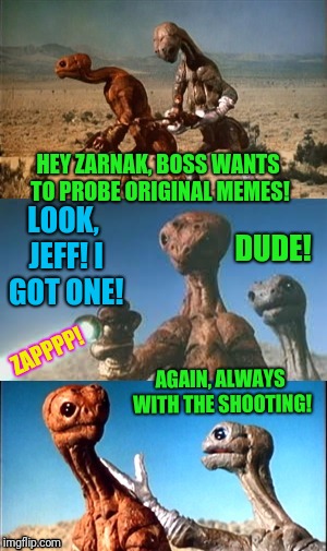 I've been away, and would love to see your original templates below.  | HEY ZARNAK, BOSS WANTS TO PROBE ORIGINAL MEMES! DUDE! LOOK, JEFF! I GOT ONE! ZAPPPP! AGAIN, ALWAYS WITH THE SHOOTING! | image tagged in zarnak and jeff | made w/ Imgflip meme maker