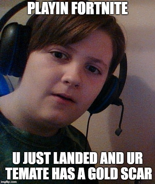 PLAYIN FORTNITE; U JUST LANDED AND UR TEMATE HAS A GOLD SCAR | image tagged in fortnite meme | made w/ Imgflip meme maker