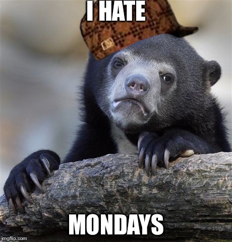 Confession Bear | I HATE; MONDAYS | image tagged in memes,confession bear,scumbag | made w/ Imgflip meme maker