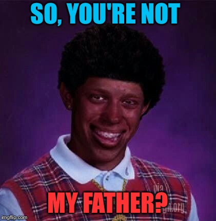 SO, YOU'RE NOT MY FATHER? | made w/ Imgflip meme maker