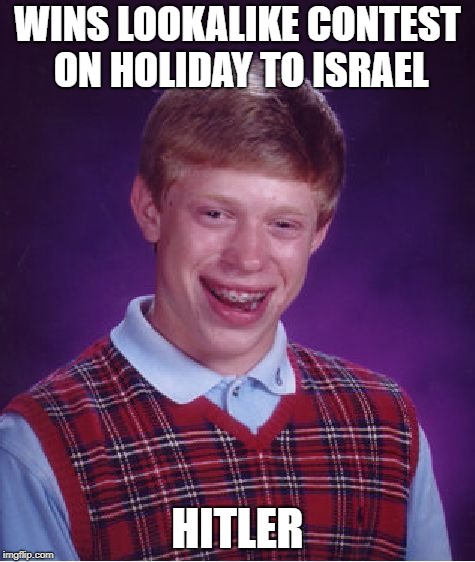 Bad Luck Brian Meme | WINS LOOKALIKE CONTEST ON HOLIDAY TO ISRAEL; HITLER | image tagged in memes,bad luck brian | made w/ Imgflip meme maker