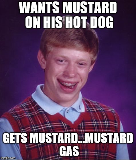 Bad Luck Brian Meme | WANTS MUSTARD ON HIS HOT DOG; GETS MUSTARD...MUSTARD GAS | image tagged in memes,bad luck brian | made w/ Imgflip meme maker