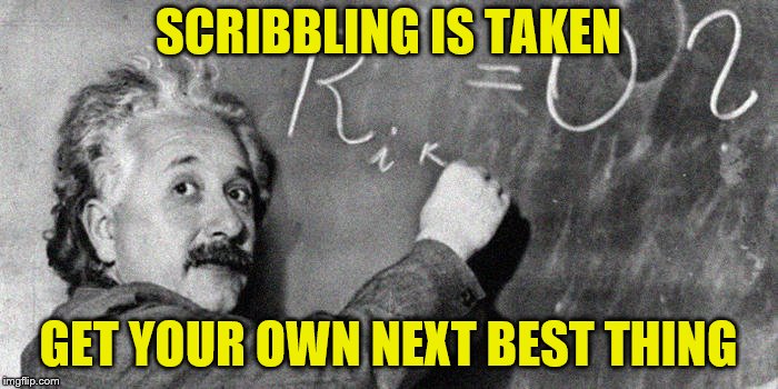 SCRIBBLING IS TAKEN GET YOUR OWN NEXT BEST THING | made w/ Imgflip meme maker