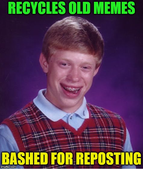 Bad Luck Brian Meme | RECYCLES OLD MEMES BASHED FOR REPOSTING | image tagged in memes,bad luck brian | made w/ Imgflip meme maker