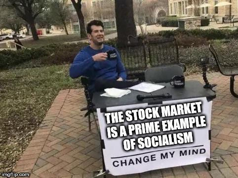 Change My Mind | THE STOCK MARKET IS A PRIME EXAMPLE OF SOCIALISM | image tagged in change my mind | made w/ Imgflip meme maker