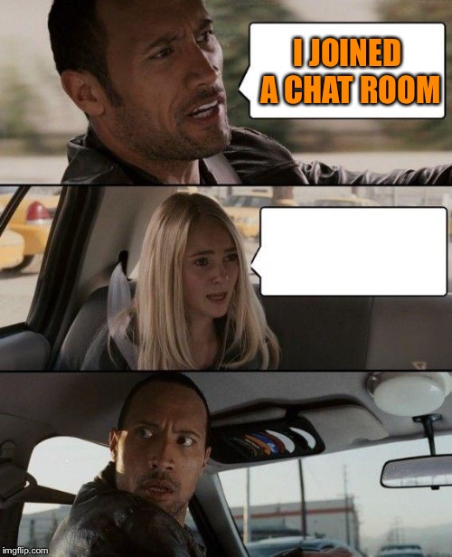 The Rock Driving Meme | I JOINED A CHAT ROOM | image tagged in memes,the rock driving | made w/ Imgflip meme maker