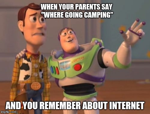 X, X Everywhere Meme | WHEN YOUR PARENTS SAY "WHERE GOING CAMPING"; AND YOU REMEMBER ABOUT INTERNET | image tagged in memes,x x everywhere | made w/ Imgflip meme maker