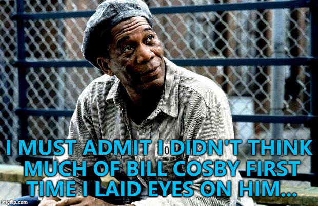 He still doesn't... | I MUST ADMIT I DIDN'T THINK MUCH OF BILL COSBY FIRST TIME I LAID EYES ON HIM... | image tagged in shawshank red,memes,bill cosby,prison | made w/ Imgflip meme maker