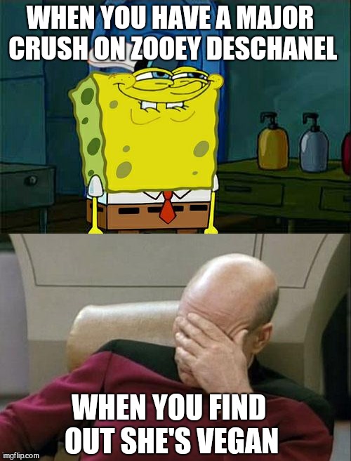 Why Zooey, why?! lol  | WHEN YOU HAVE A MAJOR CRUSH ON ZOOEY DESCHANEL; WHEN YOU FIND OUT SHE'S VEGAN | image tagged in spongebob,jbmemegeek,zooey deschanel,captain picard facepalm,memes,vegans | made w/ Imgflip meme maker