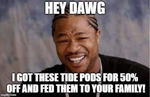 Yo Dawg Heard You Meme | HEY DAWG; I GOT THESE TIDE PODS FOR 50% OFF AND FED THEM TO YOUR FAMILY! | image tagged in memes,yo dawg heard you | made w/ Imgflip meme maker