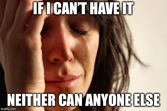 First World Problems Meme | IF I CAN’T HAVE IT; NEITHER CAN ANYONE ELSE | image tagged in memes,first world problems | made w/ Imgflip meme maker