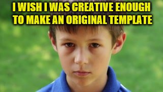 I WISH I WAS CREATIVE ENOUGH TO MAKE AN ORIGINAL TEMPLATE | made w/ Imgflip meme maker
