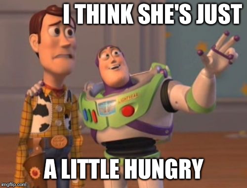 X, X Everywhere Meme | I THINK SHE'S JUST A LITTLE HUNGRY | image tagged in memes,x x everywhere | made w/ Imgflip meme maker