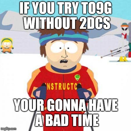 You're gonna have a bad time | IF YOU TRY TO9G WITHOUT 2DCS; YOUR GONNA HAVE A BAD TIME | image tagged in you're gonna have a bad time | made w/ Imgflip meme maker