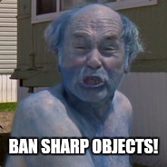 What's next?! | BAN SHARP OBJECTS! | image tagged in jim lahey | made w/ Imgflip meme maker